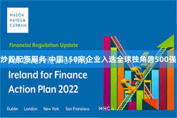 炒股配资服务 中国150家企业入选全球独角兽500强
