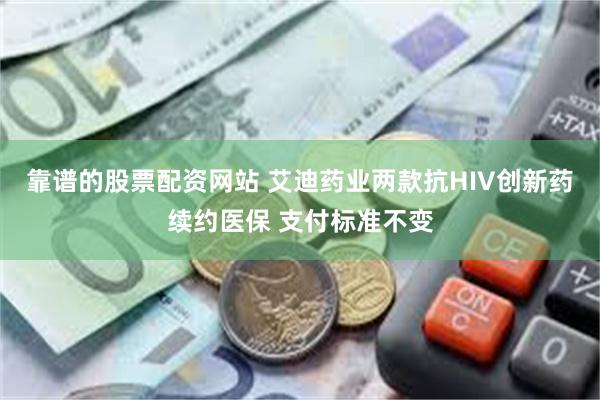 靠谱的股票配资网站 艾迪药业两款抗HIV创新药续约医保 支付标准不变