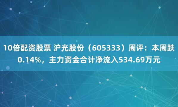 10倍配资股票 沪光股份（605333）周评：本周跌0.14%，主力资金合计净流入534.69万元
