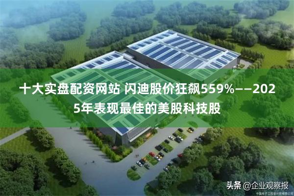 十大实盘配资网站 闪迪股价狂飙559%——2025年表现最佳的美股科技股